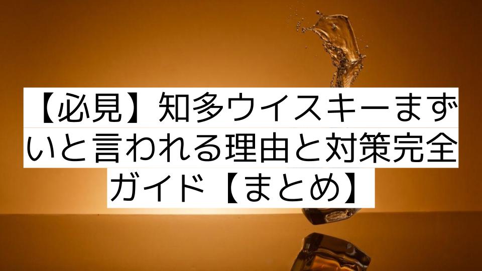 【必見】知多ウイスキーまずいと言われる理由と対策完全ガイド【まとめ】